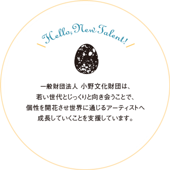 一般財団法人 小野文化財団は、若い世代とじっくり向き合うことで、個性を開花させ世界に通じるアーティストへ成長していくことを支援しています。